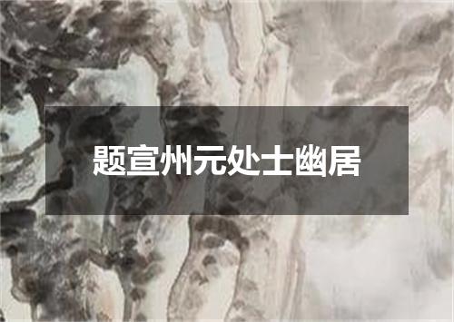 题宣州元处士幽居