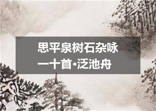 思平泉树石杂咏一十首·泛池舟