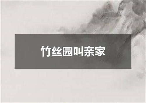 竹丝园叫亲家