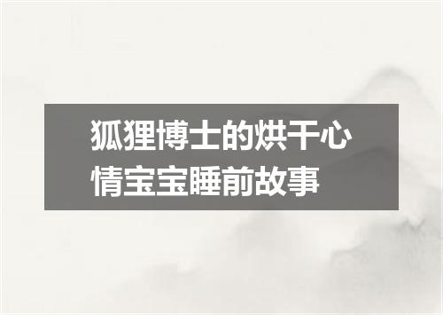 狐狸博士的烘干心情宝宝睡前故事