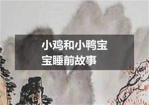 小鸡和小鸭宝宝睡前故事