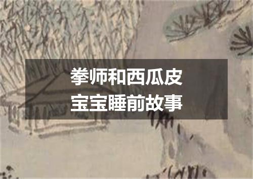 拳师和西瓜皮宝宝睡前故事