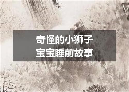 奇怪的小狮子宝宝睡前故事